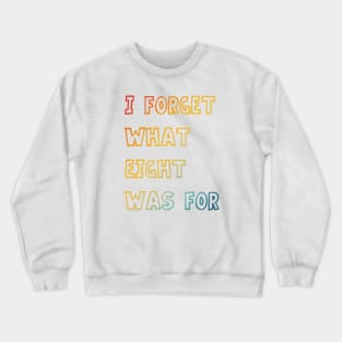 I Forget What Eight Was For Crewneck Sweatshirt